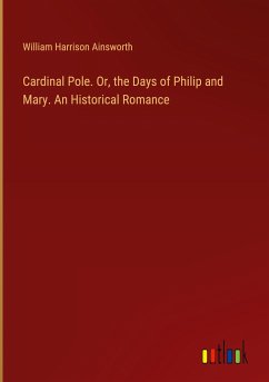 Cardinal Pole. Or, the Days of Philip and Mary. An Historical Romance