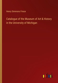 Catalogue of the Museum of Art & History in the University of Michigan - Frieze, Henry Simmons