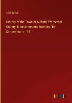 History of the Town of Milford, Worcester County, Massachusetts, from its First Settlement to 1881