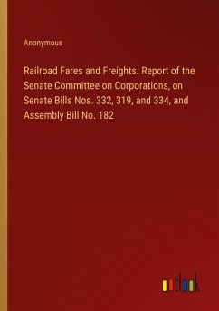 Railroad Fares and Freights. Report of the Senate Committee on Corporations, on Senate Bills Nos. 332, 319, and 334, and Assembly Bill No. 182