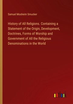 History of All Religions. Containing a Statement of the Origin, Development, Doctrines, Forms of Worship and Government of All the Religious Denominations in the World