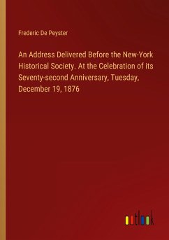 An Address Delivered Before the New-York Historical Society. At the Celebration of its Seventy-second Anniversary, Tuesday, December 19, 1876