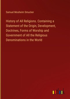 History of All Religions. Containing a Statement of the Origin, Development, Doctrines, Forms of Worship and Government of All the Religious Denominations in the World
