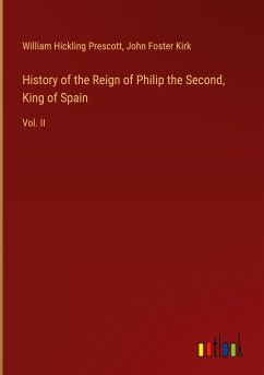 History of the Reign of Philip the Second, King of Spain - Prescott, William Hickling; Kirk, John Foster