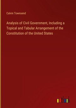 Analysis of Civil Government, Including a Topical and Tabular Arrangement of the Constitution of the United States - Townsend, Calvin