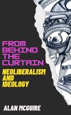 From Behind The Curtain: Neoliberalism and Ideology (Ideology Today, #1) (eBook, ePUB) From Behind The Curtain: Neoliberalism and Ideology (Ideology Today, #1) (eBook, ePUB)