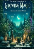 The Green Witch's Guide to Growing Magic: Herbalism for Kitchen Witches - Unlock the Secrets of Nature to Enrich Your Culinary and Magical Practices (eBook, ePUB)