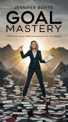 Goal Mastery: A Practical Guide To Setting And Achieving Your Dreams (eBook, ePUB) - Boyte, Jennifer
