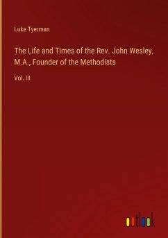The Life and Times of the Rev. John Wesley, M.A., Founder of the Methodists
