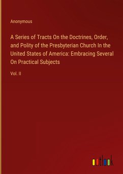 A Series of Tracts On the Doctrines, Order, and Polity of the Presbyterian Church In the United States of America: Embracing Several On Practical Subjects