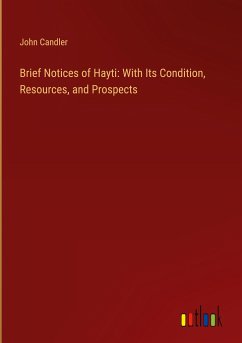 Brief Notices of Hayti: With Its Condition, Resources, and Prospects - Candler, John