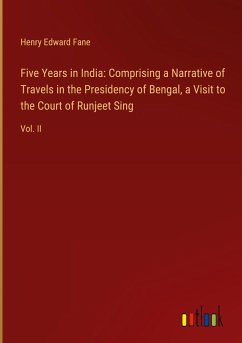 Five Years in India: Comprising a Narrative of Travels in the Presidency of Bengal, a Visit to the Court of Runjeet Sing