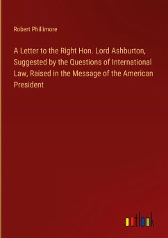 A Letter to the Right Hon. Lord Ashburton, Suggested by the Questions of International Law, Raised in the Message of the American President