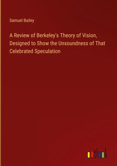 A Review of Berkeley's Theory of Vision, Designed to Show the Unsoundness of That Celebrated Speculation - Bailey, Samuel