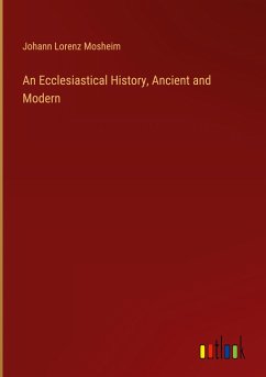 An Ecclesiastical History, Ancient and Modern - Mosheim, Johann Lorenz