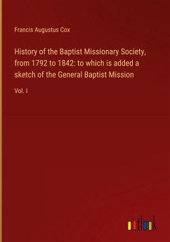 History of the Baptist Missionary Society, from 1792 to 1842: to which is added a sketch of the General Baptist Mission - Cox, Francis Augustus