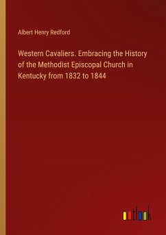 Western Cavaliers. Embracing the History of the Methodist Episcopal Church in Kentucky from 1832 to 1844 - Redford, Albert Henry