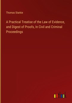 A Practical Treatise of the Law of Evidence, and Digest of Proofs, In Civil and Criminal Proceedings - Starkie, Thomas