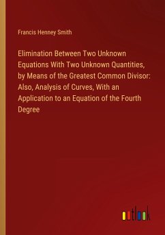 Elimination Between Two Unknown Equations With Two Unknown Quantities, by Means of the Greatest Common Divisor: Also, Analysis of Curves, With an Application to an Equation of the Fourth Degree