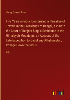 Five Years in India: Comprising a Narrative of Travels in the Presidency of Bengal, a Visit to the Court of Runjeet Sing, a Residence in the Himalayah Mountains, an Account of the Late Expedition to Cabul and Affghanistan, Voyage Down the Indus - Fane, Henry Edward