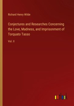 Conjectures and Researches Concerning the Love, Madness, and Imprisonment of Torquato Tasso - Wilde, Richard Henry