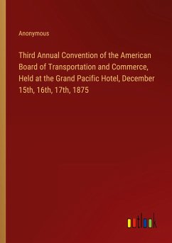 Third Annual Convention of the American Board of Transportation and Commerce, Held at the Grand Pacific Hotel, December 15th, 16th, 17th, 1875