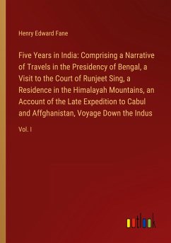 Five Years in India: Comprising a Narrative of Travels in the Presidency of Bengal, a Visit to the Court of Runjeet Sing, a Residence in the Himalayah Mountains, an Account of the Late Expedition to Cabul and Affghanistan, Voyage Down the Indus