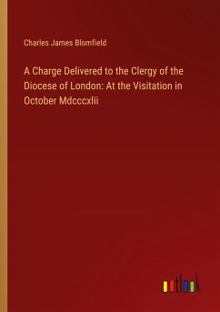 A Charge Delivered to the Clergy of the Diocese of London: At the Visitation in October Mdcccxlii