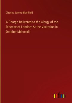 A Charge Delivered to the Clergy of the Diocese of London: At the Visitation in October Mdcccxlii - Blomfield, Charles James