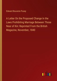 A Letter On the Proposed Change In the Laws Prohibiting Marriage Between Those Near of Kin: Reprinted From the British Magazine, November, 1840 - Pusey, Edward Bouverie