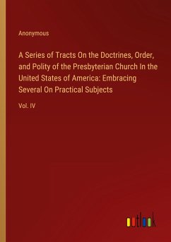 A Series of Tracts On the Doctrines, Order, and Polity of the Presbyterian Church In the United States of America: Embracing Several On Practical Subjects