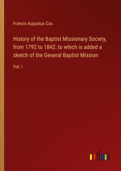 History of the Baptist Missionary Society, from 1792 to 1842: to which is added a sketch of the General Baptist Mission - Cox, Francis Augustus