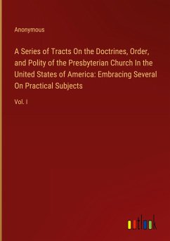 A Series of Tracts On the Doctrines, Order, and Polity of the Presbyterian Church In the United States of America: Embracing Several On Practical Subjects