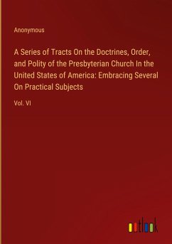 A Series of Tracts On the Doctrines, Order, and Polity of the Presbyterian Church In the United States of America: Embracing Several On Practical Subjects - Anonymous