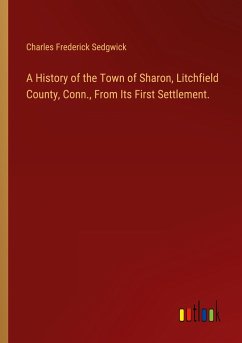 A History of the Town of Sharon, Litchfield County, Conn., From Its First Settlement. - Sedgwick, Charles Frederick