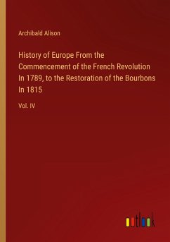 History of Europe From the Commencement of the French Revolution In 1789, to the Restoration of the Bourbons In 1815