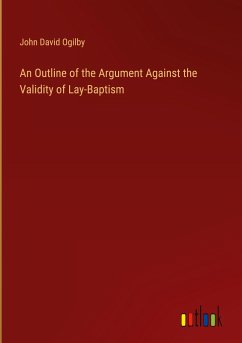 An Outline of the Argument Against the Validity of Lay-Baptism - Ogilby, John David