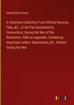A Historical Collection From Official Records, Files, &C., of the Part Sustained by Connecticut, During the War of the Revolution: With an Appendix, Containing Important Letters, Depositions, &C., Written During the War