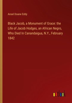 Black Jacob, a Monument of Grace: the Life of Jacob Hodges, an African Negro, Who Died In Canandaigua, N.Y., February 1842