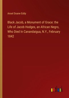 Black Jacob, a Monument of Grace: the Life of Jacob Hodges, an African Negro, Who Died In Canandaigua, N.Y., February 1842 - Eddy, Ansel Doane