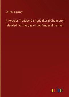 A Popular Treatise On Agricultural Chemistry: Intended For the Use of the Practical Farmer - Squarey, Charles