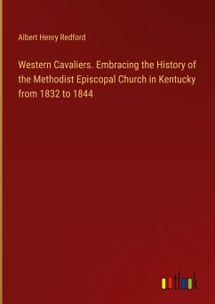 Western Cavaliers. Embracing the History of the Methodist Episcopal Church in Kentucky from 1832 to 1844 - Redford, Albert Henry