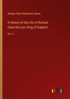 A History of the Life of Richard C¿ur-De-Lion, King of England - James, George Payne Rainsford