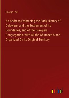 An Address Embracing the Early History of Delaware: and the Settlement of Its Boundaries, and of the Drawyers Congregation, With All the Churches Since Organized On Its Original Territory - Foot, George