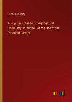 A Popular Treatise On Agricultural Chemistry: Intended For the Use of the Practical Farmer - Squarey, Charles