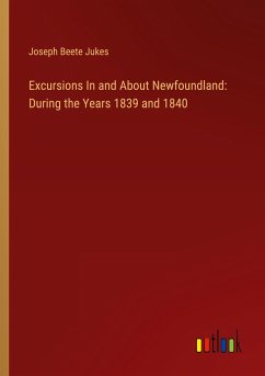 Excursions In and About Newfoundland: During the Years 1839 and 1840 - Jukes, Joseph Beete