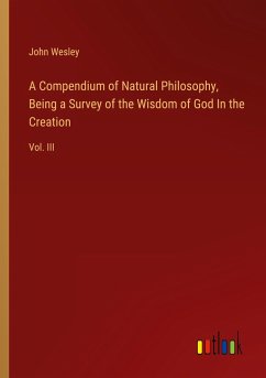 A Compendium of Natural Philosophy, Being a Survey of the Wisdom of God In the Creation - Wesley, John