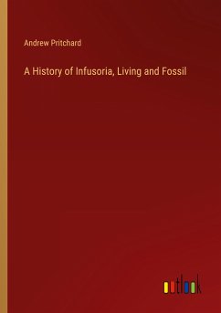 A History of Infusoria, Living and Fossil - Pritchard, Andrew