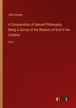 A Compendium of Natural Philosophy, Being a Survey of the Wisdom of God In the Creation - Wesley, John