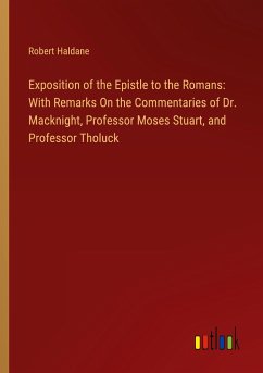 Exposition of the Epistle to the Romans: With Remarks On the Commentaries of Dr. Macknight, Professor Moses Stuart, and Professor Tholuck